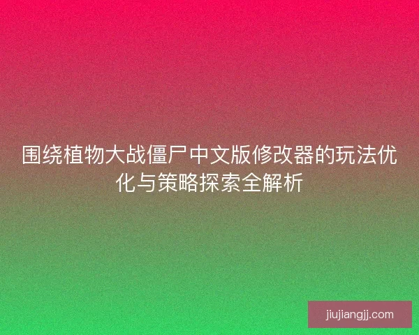围绕植物大战僵尸中文版修改器的玩法优化与策略探索全解析