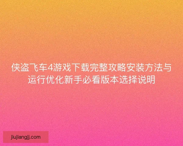 侠盗飞车4游戏下载完整攻略安装方法与运行优化新手必看版本选择说明 侠盗飞车4游戏下载完整攻略安装方法与运行优化新手必看版本选择说明