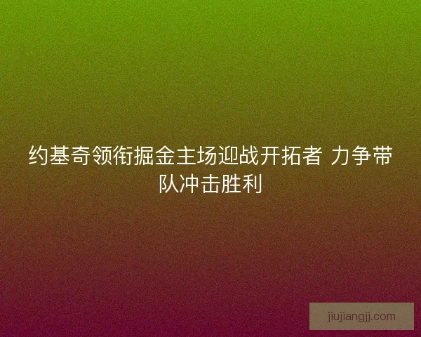 约基奇领衔掘金主场迎战开拓者 力争带队冲击胜利