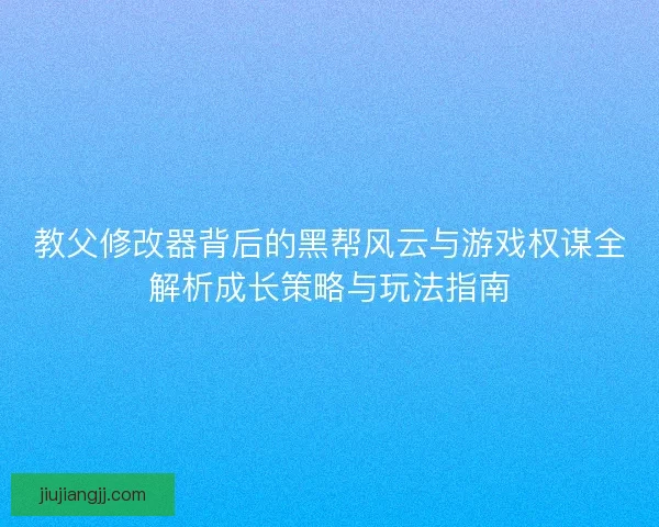教父修改器背后的黑帮风云与游戏权谋全解析成长策略与玩法指南 教父修改器背后的黑帮风云与游戏权谋全解析成长策略与玩法指南