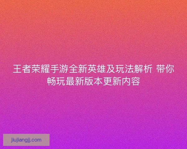 王者荣耀手游全新英雄及玩法解析 带你畅玩最新版本更新内容