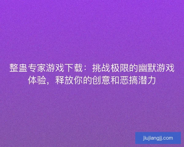 整蛊专家游戏下载：挑战极限的幽默游戏体验，释放你的创意和恶搞潜力