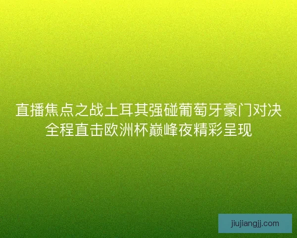 直播焦点之战土耳其强碰葡萄牙豪门对决全程直击欧洲杯巅峰夜精彩呈现