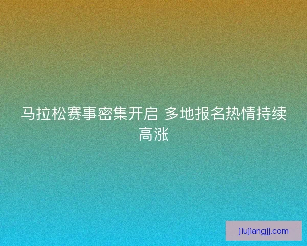 马拉松赛事密集开启 多地报名热情持续高涨