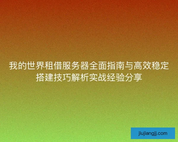 我的世界租借服务器全面指南与高效稳定搭建技巧解析实战经验分享 我的世界租借服务器全面指南与高效稳定搭建技巧解析实战经验分享