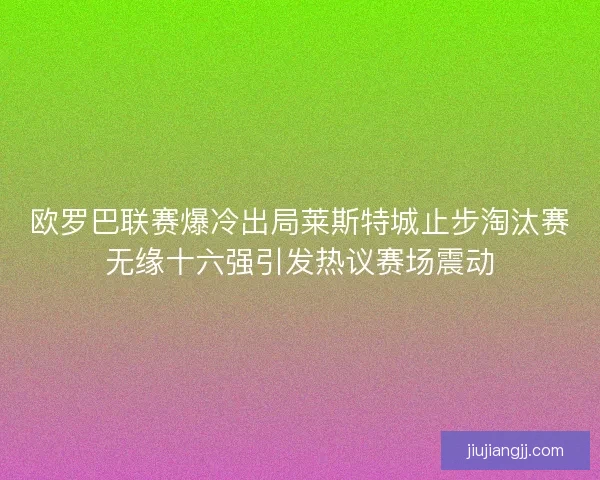 欧罗巴联赛爆冷出局莱斯特城止步淘汰赛无缘十六强引发热议赛场震动