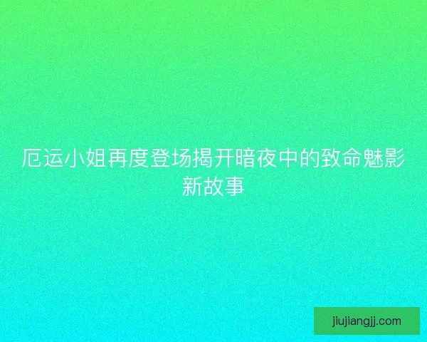厄运小姐再度登场揭开暗夜中的致命魅影新故事 厄运小姐再度登场揭开暗夜中的致命魅影新故事