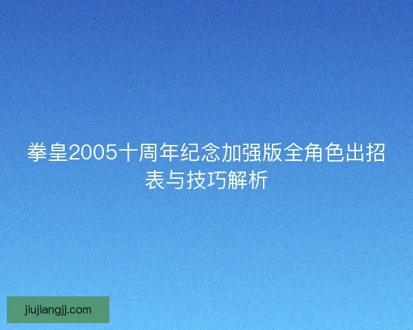 拳皇2005十周年纪念加强版全角色出招表与技巧解析
