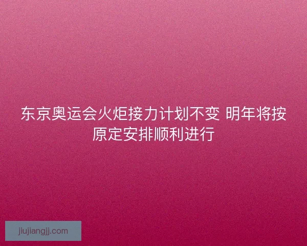 东京奥运会火炬接力计划不变 明年将按原定安排顺利进行 东京奥运会火炬接力计划不变 明年将按原定安排顺利进行