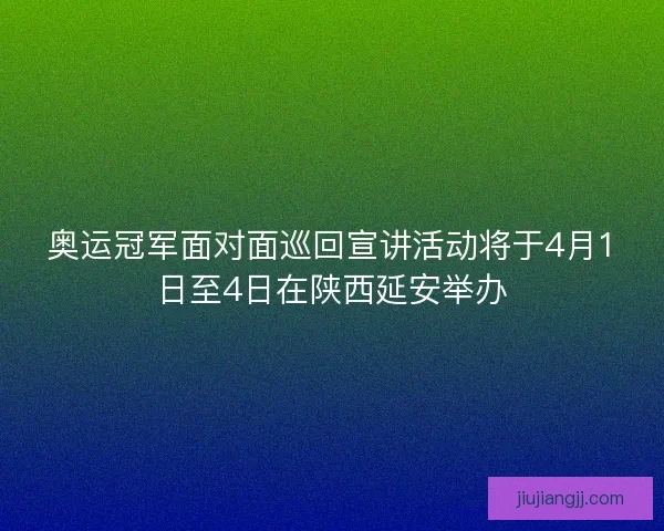 奥运冠军面对面巡回宣讲活动将于4月1日至4日在陕西延安举办 奥运冠军面对面巡回宣讲活动将于4月1日至4日在陕西延安举办