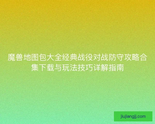 魔兽地图包大全经典战役对战防守攻略合集下载与玩法技巧详解指南