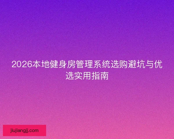 2026本地健身房管理系统选购避坑与优选实用指南
