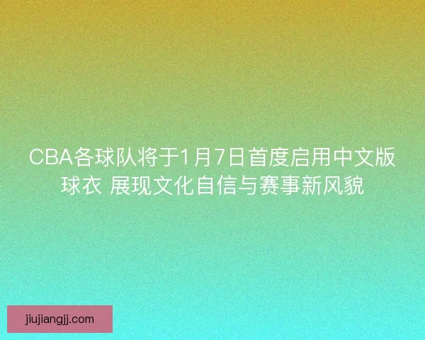 CBA各球队将于1月7日首度启用中文版球衣 展现文化自信与赛事新风貌