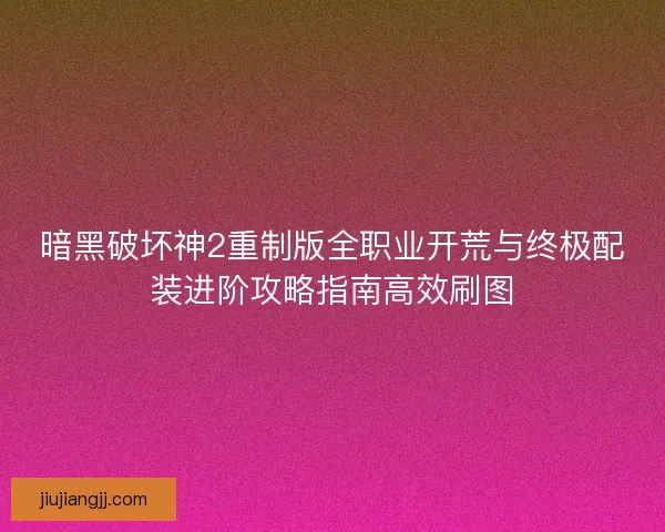 暗黑破坏神2重制版全职业开荒与终极配装进阶攻略指南高效刷图